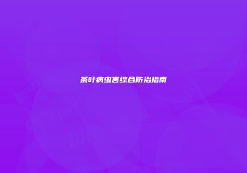 茶叶病虫害综合防治指南