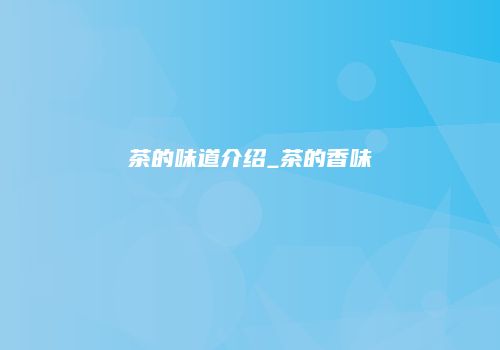 茶的味道介绍_茶的香味