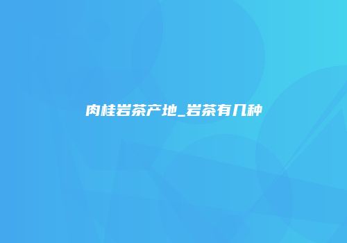 肉桂岩茶产地_岩茶有几种