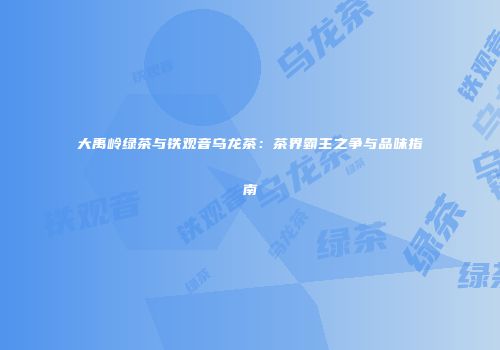 大禹岭绿茶与铁观音乌龙茶：茶界霸主之争与品味指南
