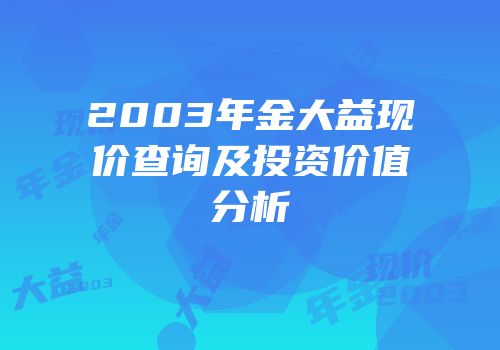 2003年金大益现价查询及投资价值分析