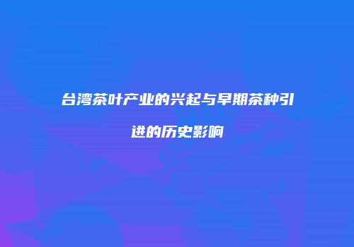 台湾茶叶产业的兴起与早期茶种引进的历史影响