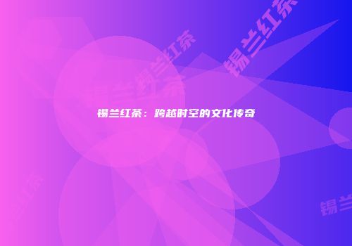 锡兰红茶：跨越时空的文化传奇