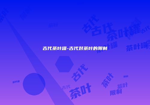 古代茶叶罐-古代对茶叶的限制