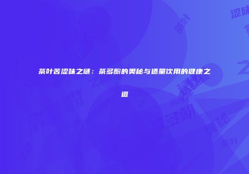 茶叶苦涩味之谜：茶多酚的奥秘与适量饮用的健康之道