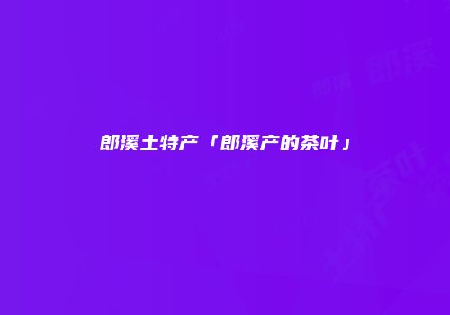 郎溪土特产「郎溪产的茶叶」
