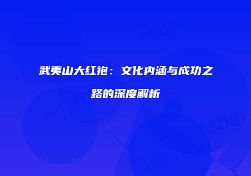 武夷山大红袍：文化内涵与成功之路的深度解析