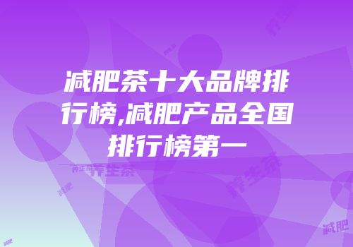 减肥茶十大品牌排行榜,减肥产品全国排行榜第一