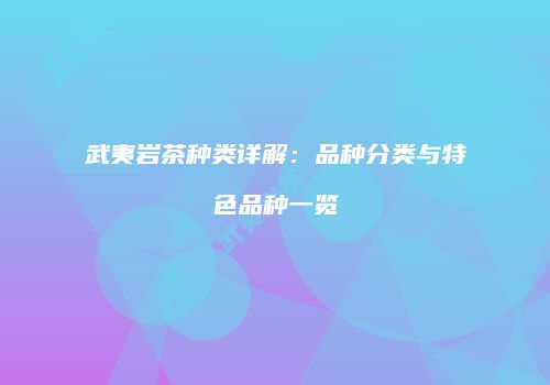 武夷岩茶种类详解：品种分类与特色品种一览