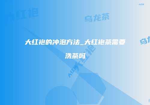 大红袍的冲泡方法_大红袍茶需要洗茶吗