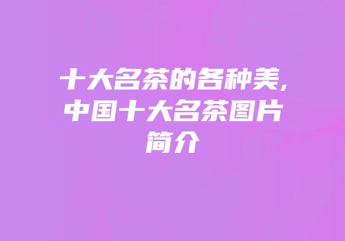 十大名茶的各种美,中国十大名茶图片简介
