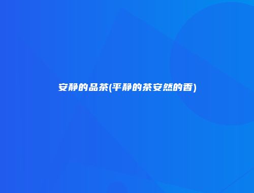 安静的品茶(平静的茶安然的香)