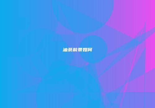 油茶前景如何