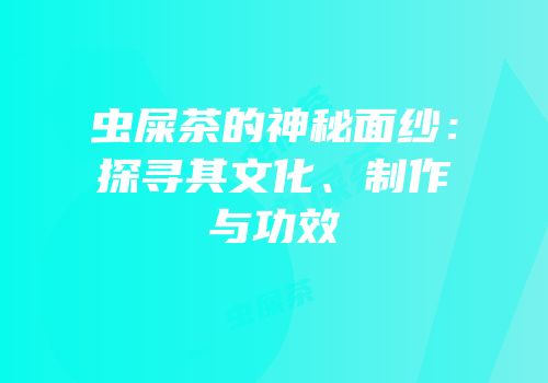 虫屎茶的神秘面纱：探寻其文化、制作与功效