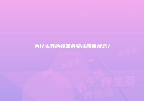 为什么有的蜂蜜会变成固体状态？