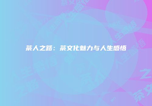 茶人之路：茶文化魅力与人生感悟