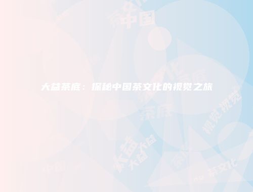 大益茶底：探秘中国茶文化的视觉之旅