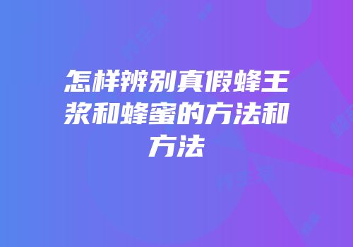 怎样辨别真假蜂王浆和蜂蜜的方法和方法