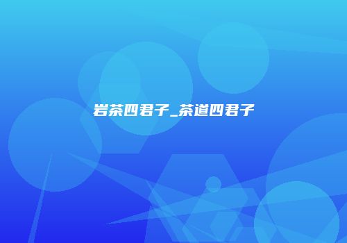 岩茶四君子_茶道四君子
