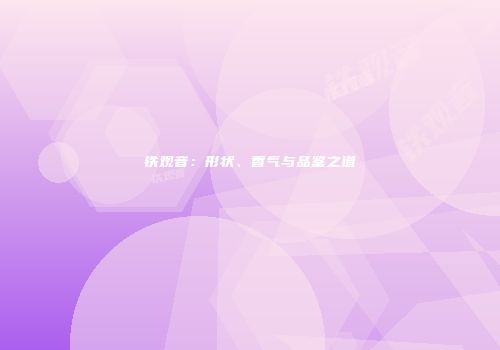 铁观音：形状、香气与品鉴之道