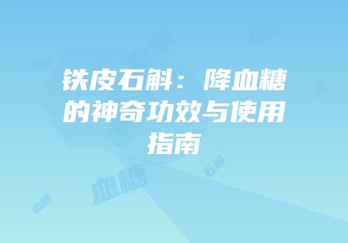 铁皮石斛：降血糖的神奇功效与使用指南