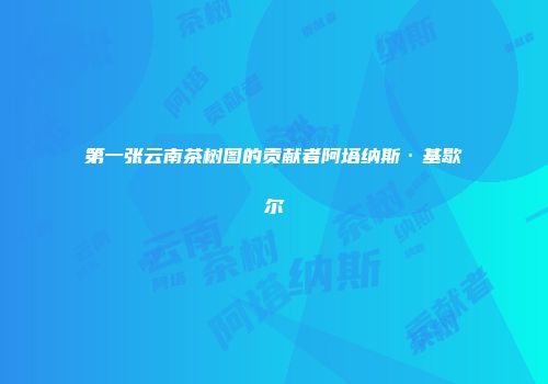 第一张云南茶树图的贡献者阿塔纳斯·基歇尔