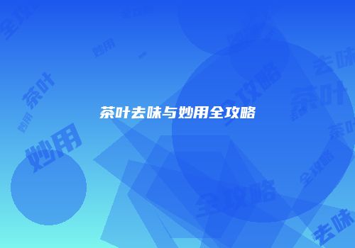 茶叶去味与妙用全攻略