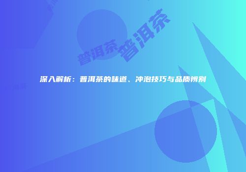 深入解析：普洱茶的味道、冲泡技巧与品质辨别