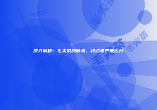 深入解析：毛尖茶的种类、特点与产地区分