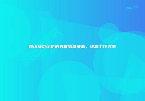 崂山绿茶让你的身体瞬间清醒，提高工作效率