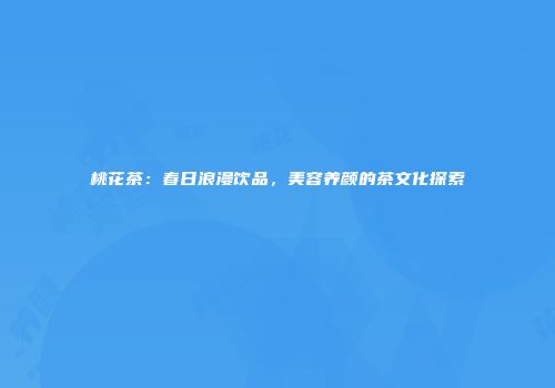 桃花茶：春日浪漫饮品，美容养颜的茶文化探索