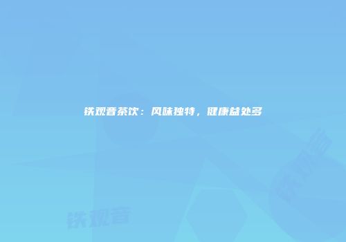 铁观音茶饮：风味独特，健康益处多