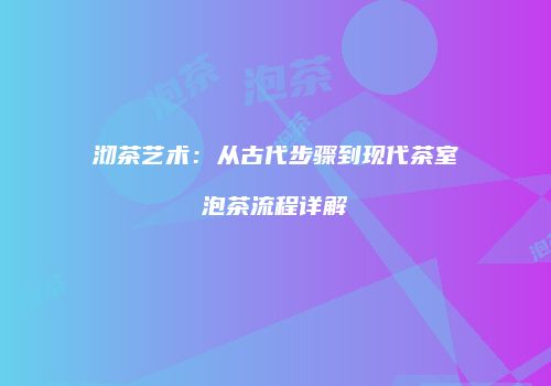 沏茶艺术：从古代步骤到现代茶室泡茶流程详解