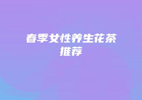 春季女性养生花茶推荐