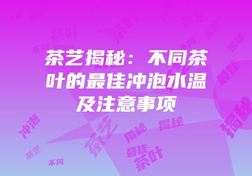 茶艺揭秘：不同茶叶的最佳冲泡水温及注意事项
