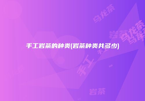 手工岩茶的种类(岩茶种类共多少)