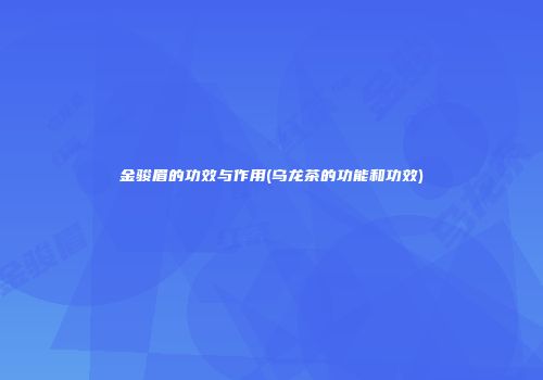 金骏眉的功效与作用(乌龙茶的功能和功效)