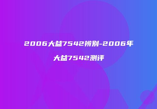 2006大益7542辨别-2006年大益7542测评