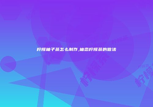 柠檬柚子茶怎么制作,柚恋柠檬茶的做法