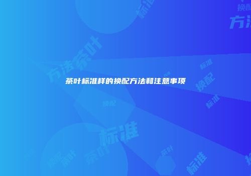 茶叶标准样的换配方法和注意事项