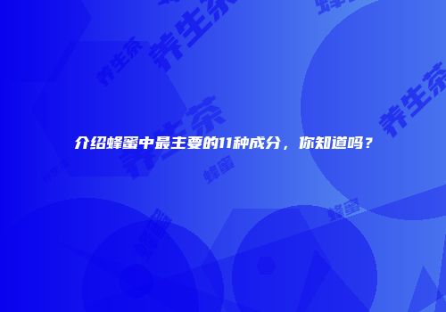介绍蜂蜜中最主要的11种成分，你知道吗？