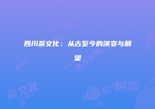 四川茶文化：从古至今的演变与展望