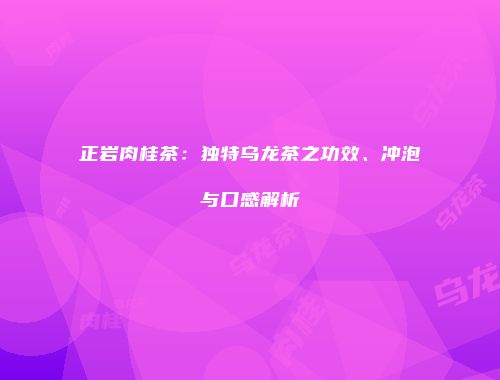正岩肉桂茶：独特乌龙茶之功效、冲泡与口感解析