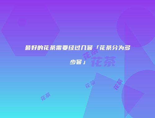 最好的花茶需要经过几窨「花茶分为多少窨」