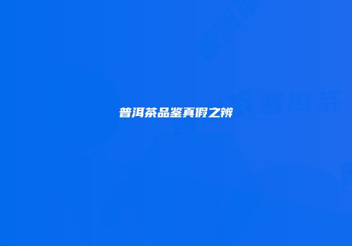 普洱茶品鉴真假之辨