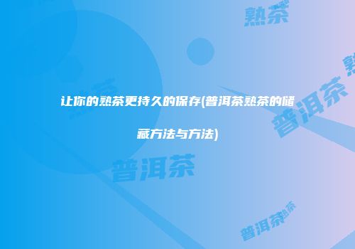 让你的熟茶更持久的保存(普洱茶熟茶的储藏方法与方法)