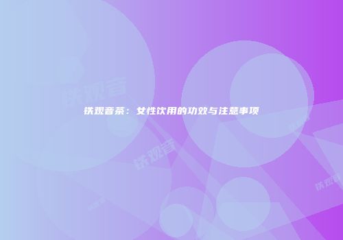 铁观音茶：女性饮用的功效与注意事项