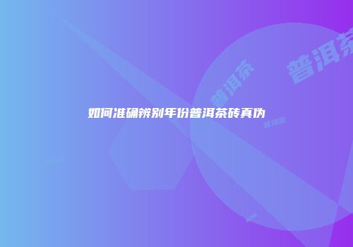 如何准确辨别年份普洱茶砖真伪