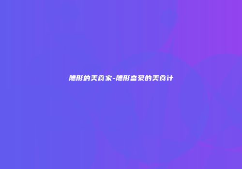 隐形的美食家-隐形富豪的美食计