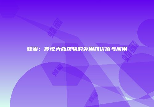 蜂蜜：传统天然药物的外用药价值与应用